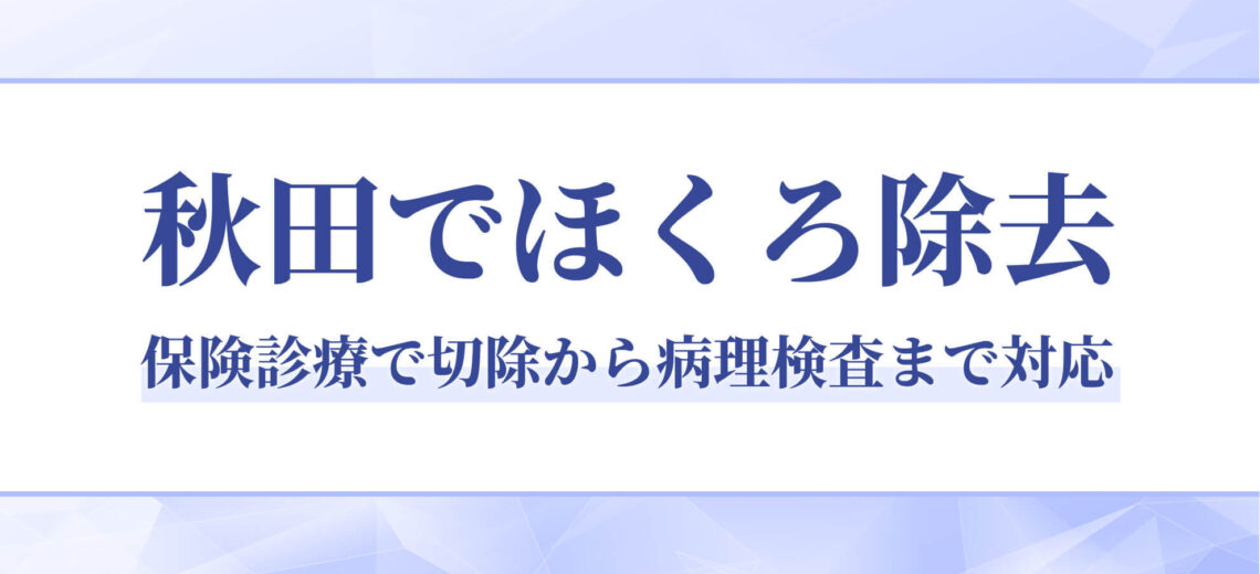 秋田でほくろ除去｜保険診療で切除から病理検査まで対応