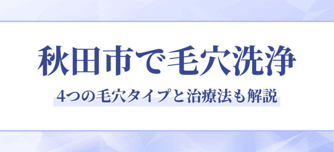 秋田市で毛穴洗浄なら秋田皮膚科