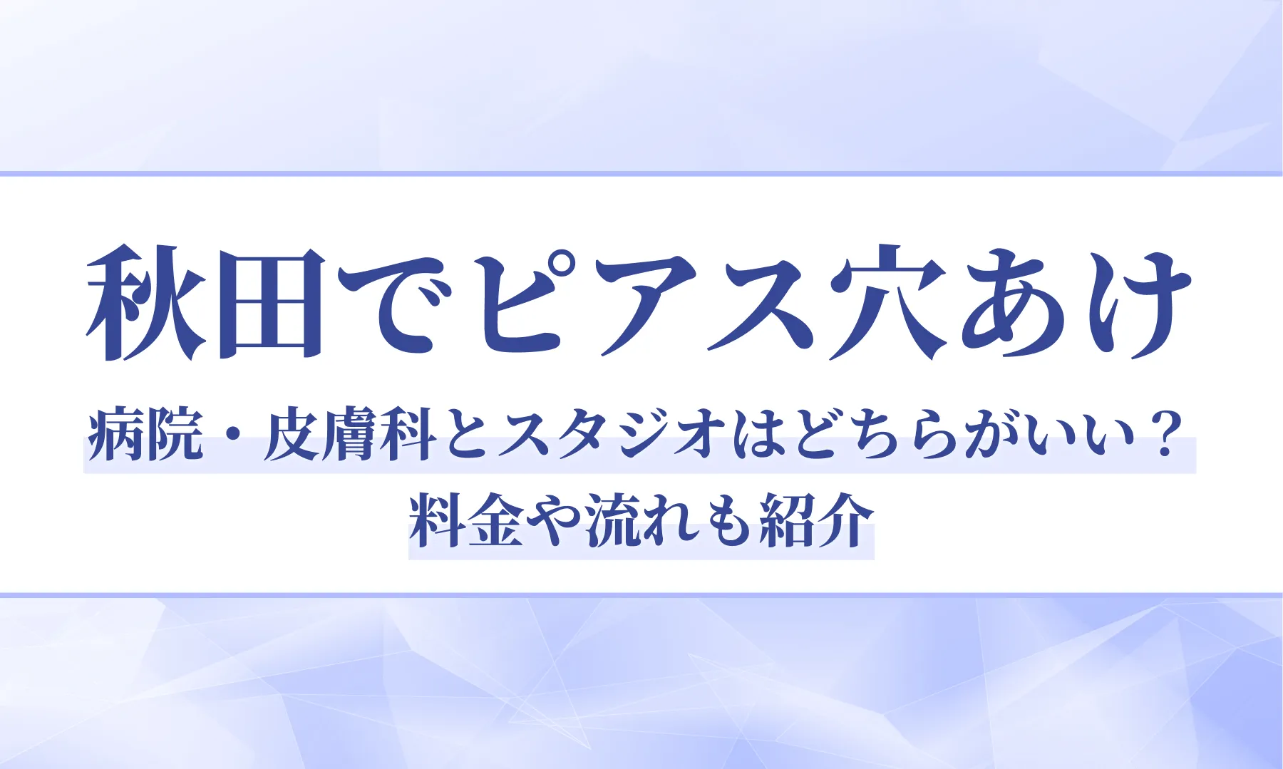 【秋田でピアス穴あけ】病院・皮膚科とスタジオはどちらがいい？料金や流れも紹介